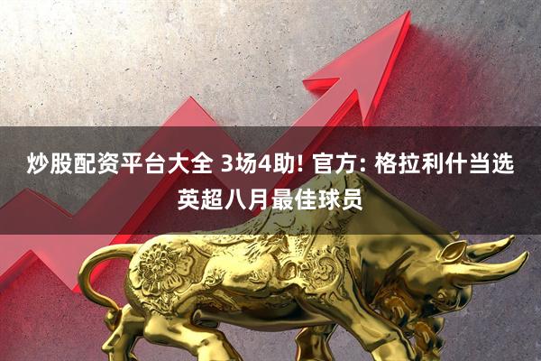 炒股配资平台大全 3场4助! 官方: 格拉利什当选英超八月最佳球员