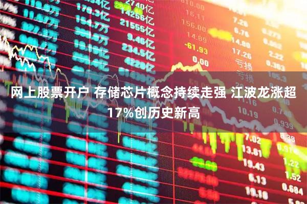 网上股票开户 存储芯片概念持续走强 江波龙涨超17%创历史新高