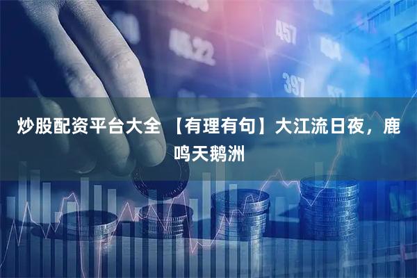 炒股配资平台大全 【有理有句】大江流日夜，鹿鸣天鹅洲