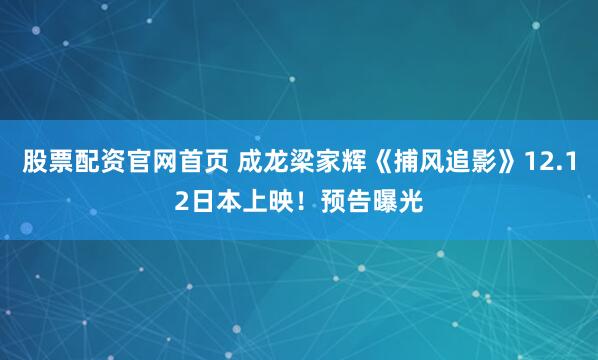 股票配资官网首页 成龙梁家辉《捕风追影》12.12日本上映！预告曝光