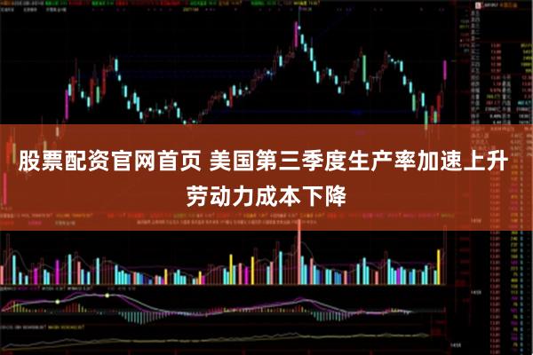 股票配资官网首页 美国第三季度生产率加速上升 劳动力成本下降