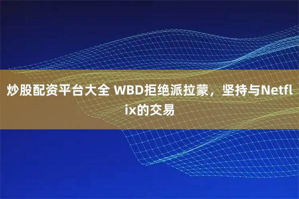 炒股配资平台大全 WBD拒绝派拉蒙，坚持与Netflix的交易