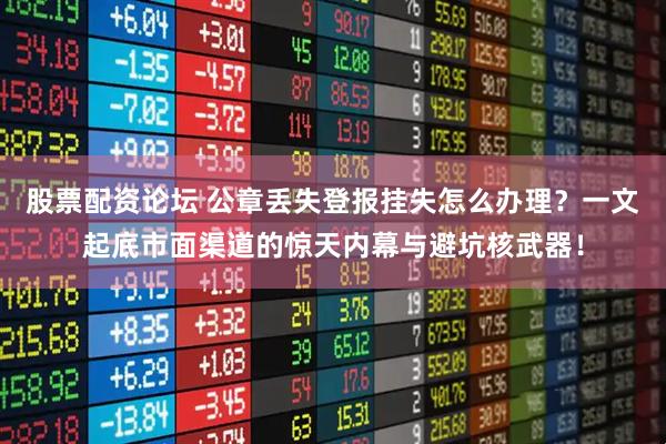 股票配资论坛 公章丢失登报挂失怎么办理？一文起底市面渠道的惊天内幕与避坑核武器！