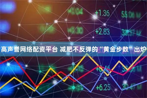 高声誉网络配资平台 减肥不反弹的“黄金步数”出炉